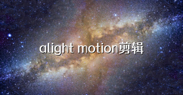 alight motion剪辑