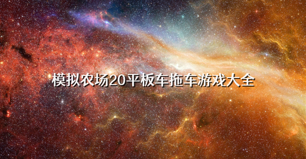 模拟农场20平板车拖车游戏大全