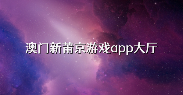 澳门新莆京游戏app大厅