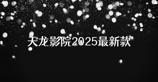 天龙影院2025最新款