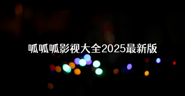 呱呱呱影视大全2025最新版