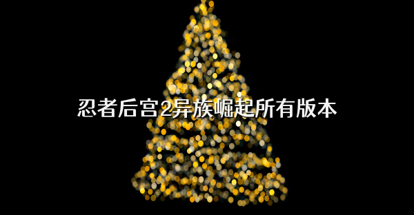 忍者后宫2异族崛起所有版本