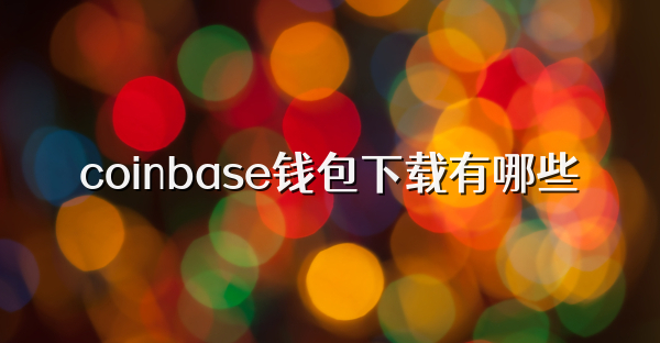 coinbase钱包下载有哪些
