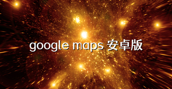 google maps 安卓版