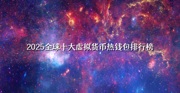 2025全球十大虚拟货币热钱包排行榜
