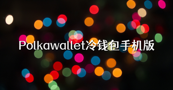 Polkawallet冷钱包手机版