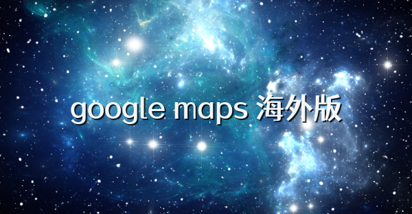 google maps 海外版