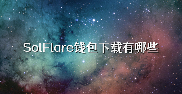 SolFlare钱包下载有哪些