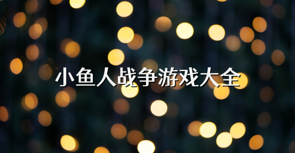 小鱼人战争游戏大全