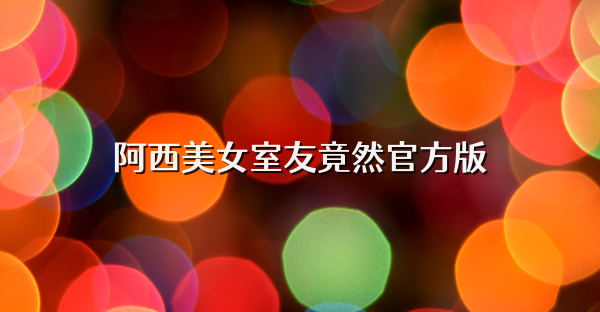 阿西美女室友竟然官方版