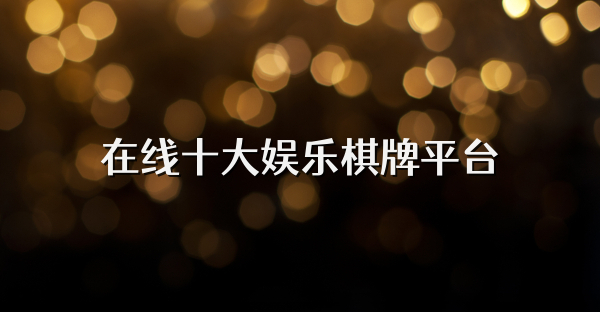 在线十大娱乐棋牌平台