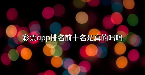 彩票app排名前十名是真的吗吗