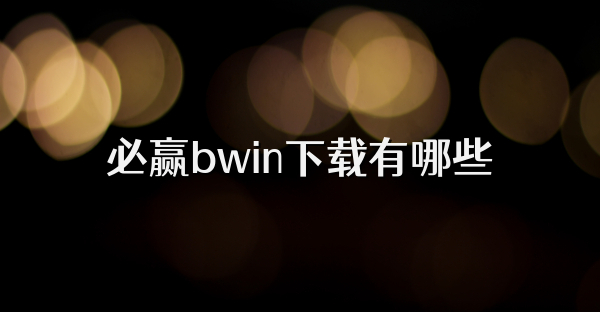 必赢bwin下载有哪些
