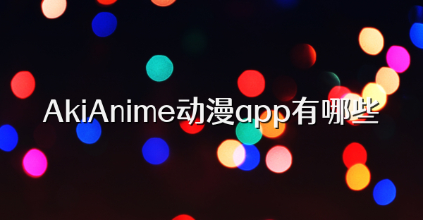 AkiAnime动漫app有哪些