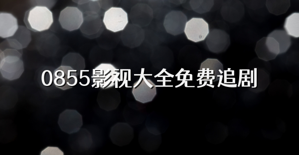 0855影视大全免费追剧