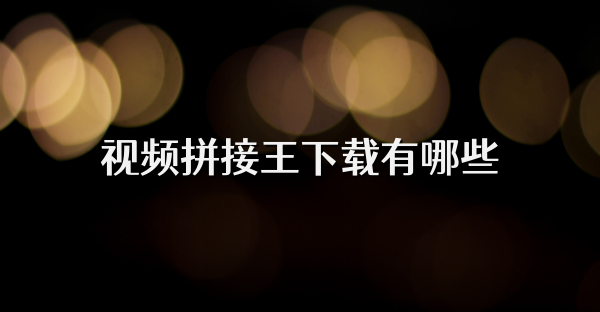 视频拼接王下载有哪些