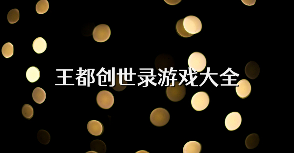 王都创世录游戏大全