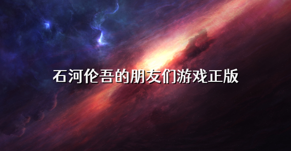 石河伦吾的朋友们游戏正版