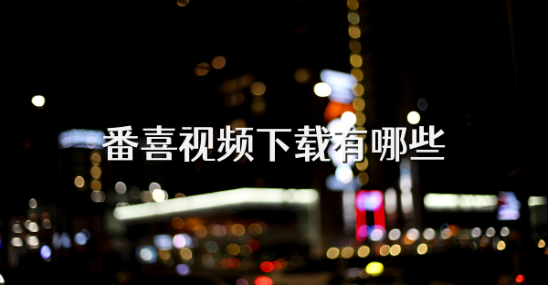 番喜视频下载有哪些