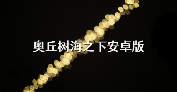 奥丘树海之下安卓版