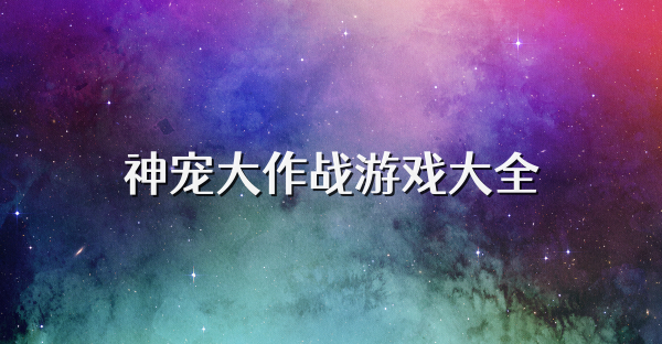 神宠大作战游戏大全