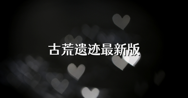 古荒遗迹最新版