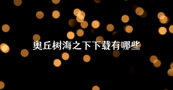 奥丘树海之下下载有哪些