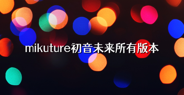 mikuture初音未来所有版本