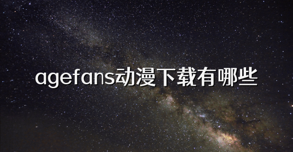agefans动漫下载有哪些