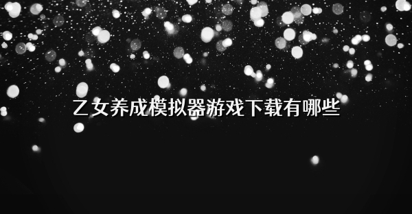 乙女养成模拟器游戏下载有哪些