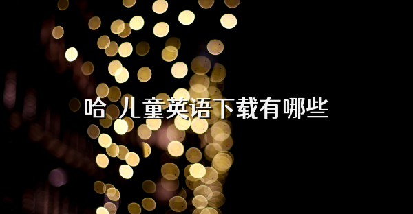 哈啰儿童英语下载有哪些