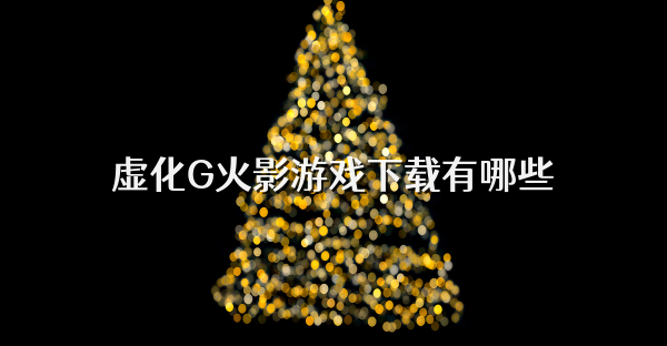 虚化G火影游戏下载有哪些