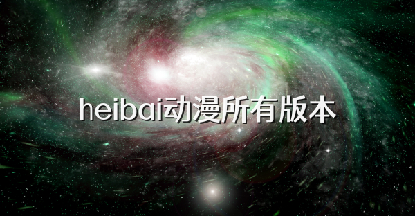 heibai动漫所有版本