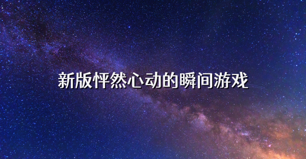 新版怦然心动的瞬间游戏