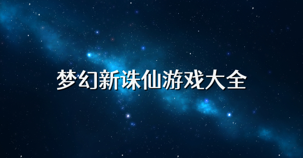 梦幻新诛仙游戏大全