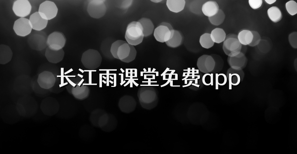 长江雨课堂免费app