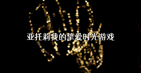 亚托莉我的挚爱时光游戏
