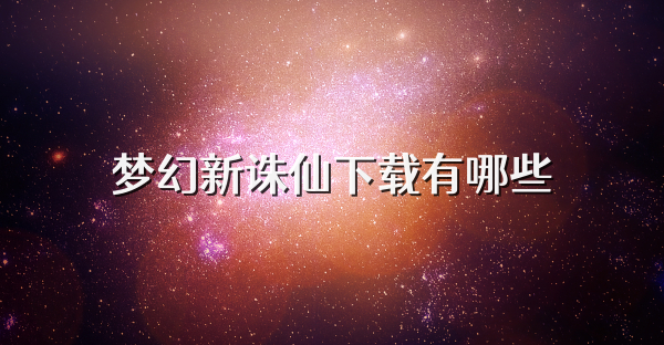 梦幻新诛仙下载有哪些