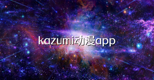 kazumi动漫app