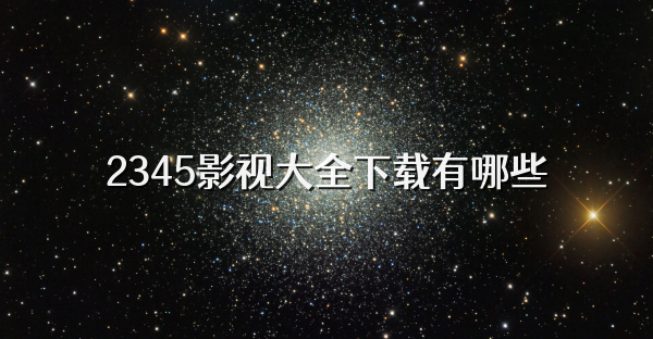 2345影视大全下载有哪些