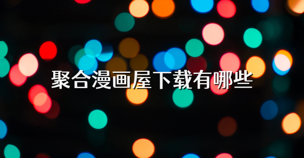 聚合漫画屋下载有哪些