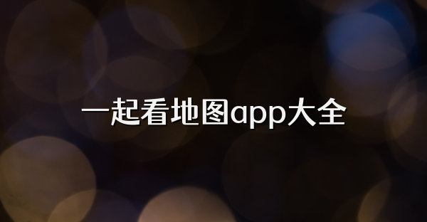 一起看地图app大全