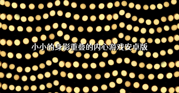小小的身影重叠的内心游戏安卓版