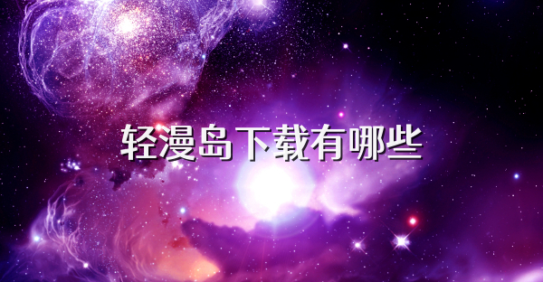 轻漫岛下载有哪些