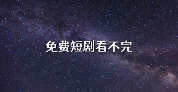 免费短剧看不完