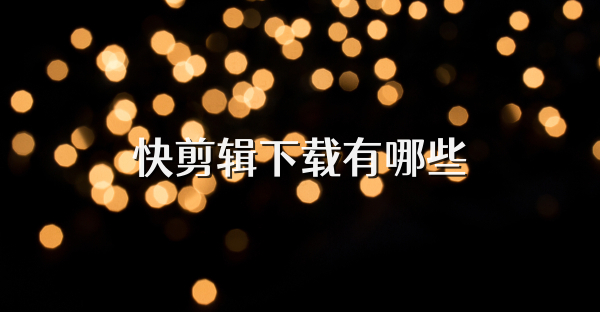 快剪辑下载有哪些
