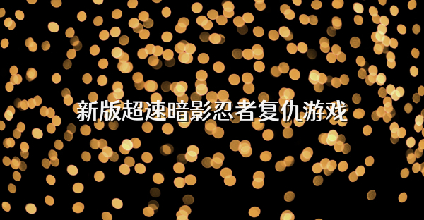 新版超速暗影忍者复仇游戏