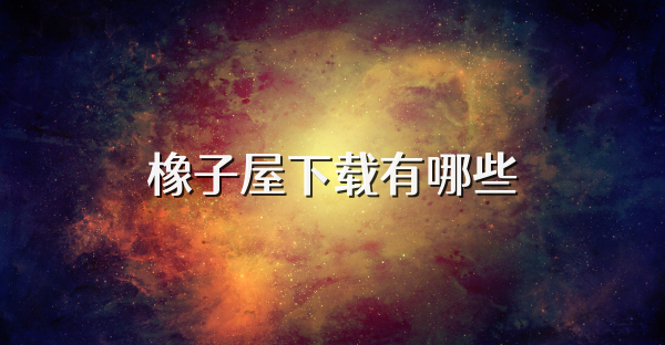 橡子屋下载有哪些