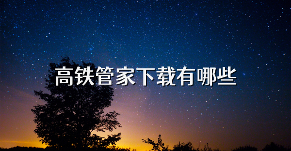 高铁管家下载有哪些