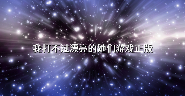 我打不过漂亮的她们游戏正版